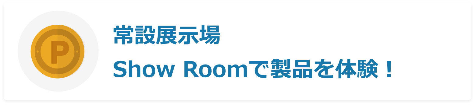 常設展示場Show Roomで製品を体験!