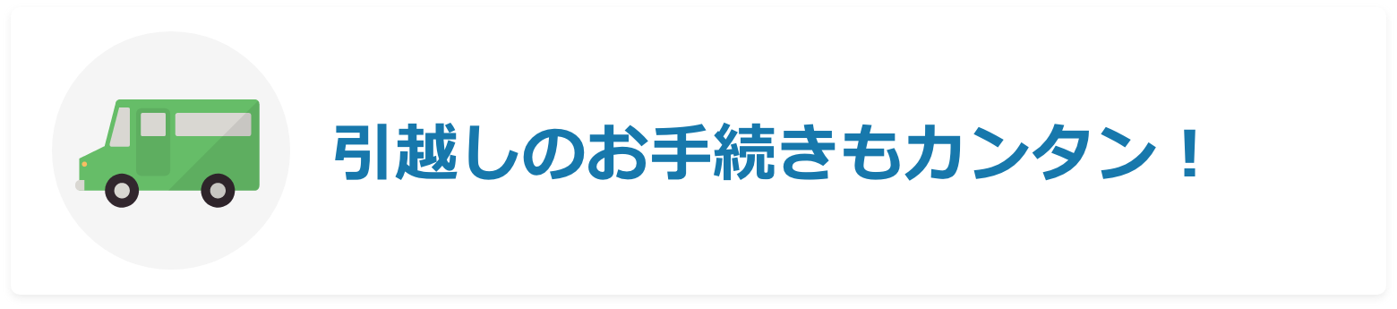 引っ越しのお手続きもカンタン!